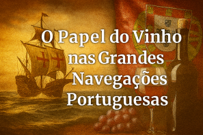 O Papel do Vinho nas Grandes Navegações Portuguesas: Sustento, Comércio e Legado Cultural